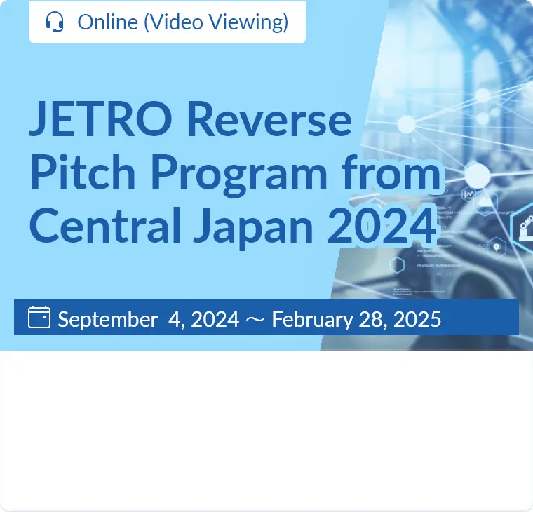 JETRO Reverse Pitch Program from Central Japan 2024 / Online (Video Viewing)