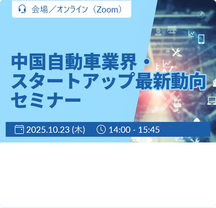 中国自動車業界・スタートアップ最新動向セミナー / 2025.10.23（木）14:00-15:45 / 会場/オンライン（Zoom）